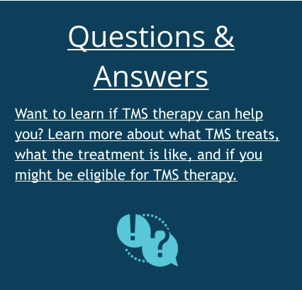 Questions & Answers Want to learn if TMS therapy can help you? Learn more about what TMS treats, what the treatment is like, and if you might be eligible for TMS therapy.